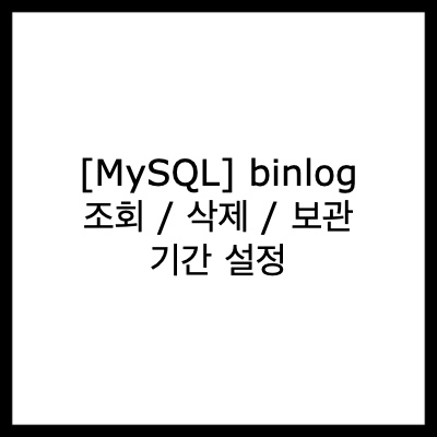  [MySQL] binlog 조회 / 삭제 / 보관 기간 설정