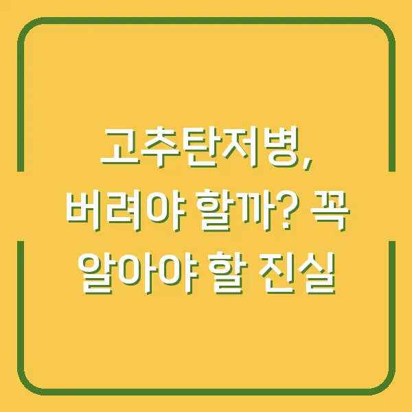 고추탄저병, 버려야 할까? 꼭 알아야 할 진실