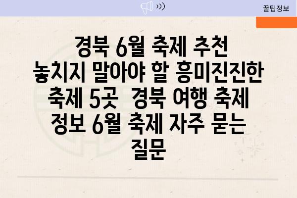  경북 6월 축제 추천 놓치지 말아야 할 흥미진진한 축제 5곳  경북 여행 축제 정보 6월 축제 자주 묻는 질문