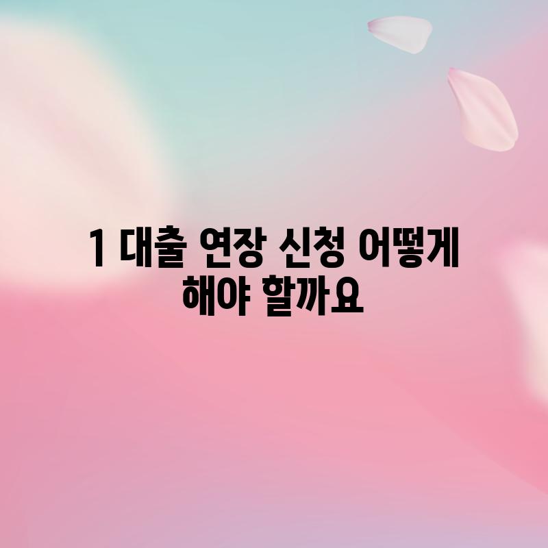 1. 대출 연장 신청, 어떻게 해야 할까요?