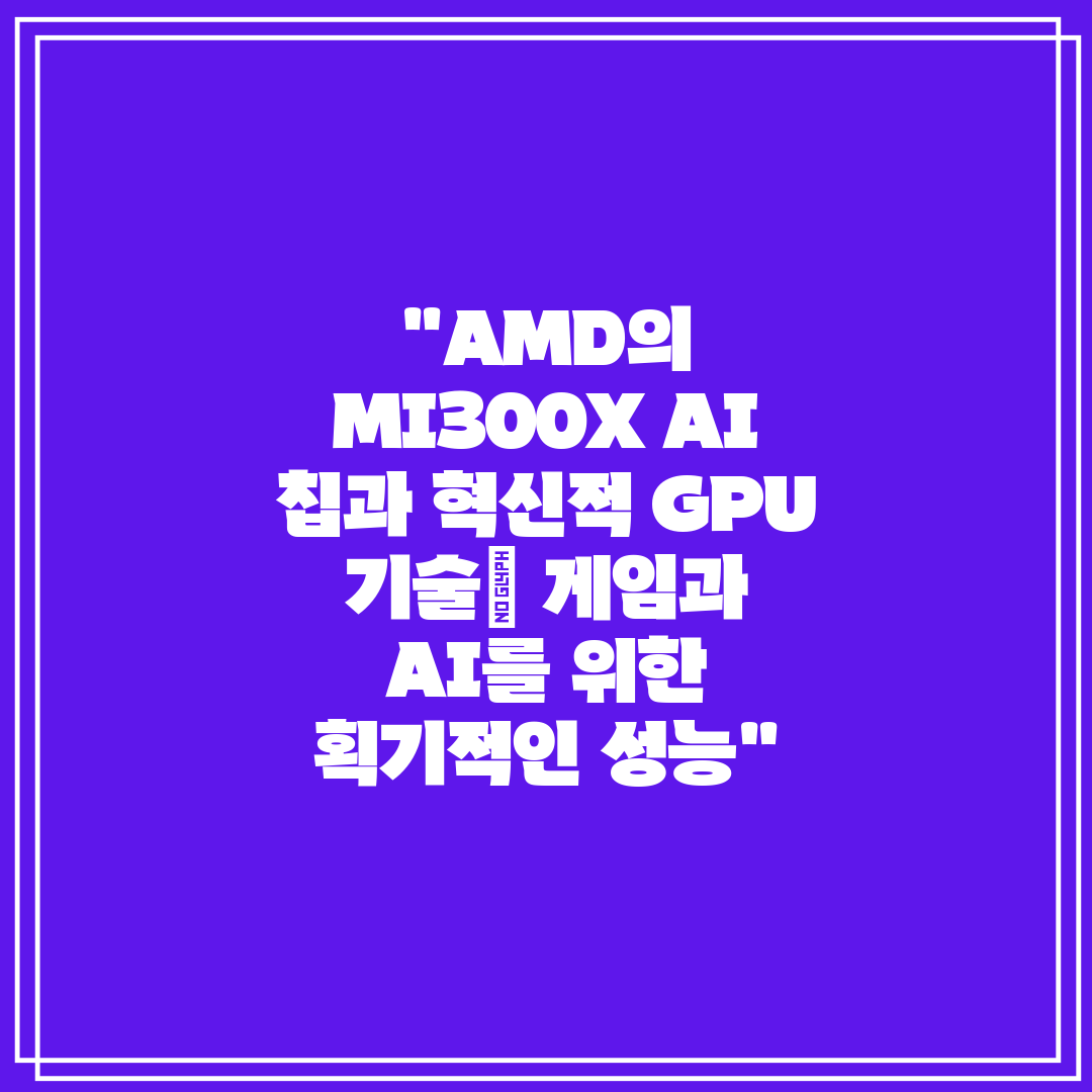 AMD의 MI300X AI 칩과 혁신적 GPU 기술 게