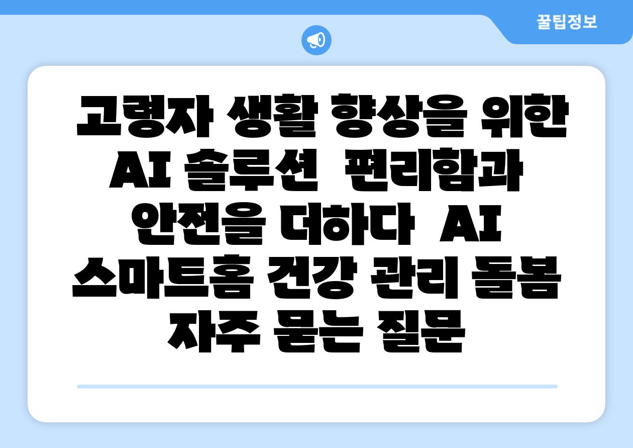 고령자 생활 향상을 위한 AI 솔루션 편리함과 안전을 더하다 AI 스마트홈 건강 관리 돌봄 자주 묻는 질문