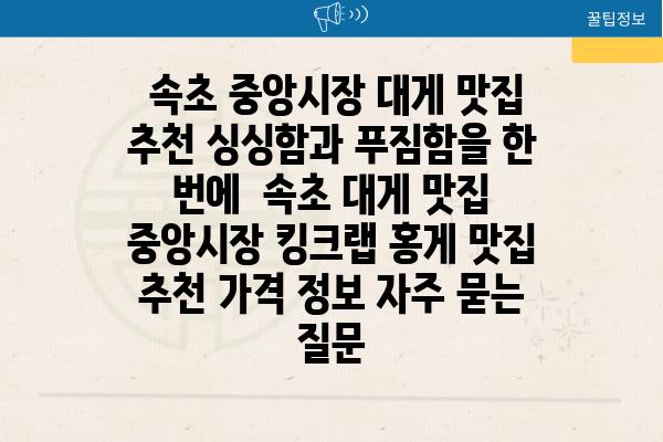  속초 중앙시장 대게 맛집 추천 싱싱함과 푸짐함을 한 번에  속초 대게 맛집 중앙시장 킹크랩 홍게 맛집 추천 가격 정보 자주 묻는 질문