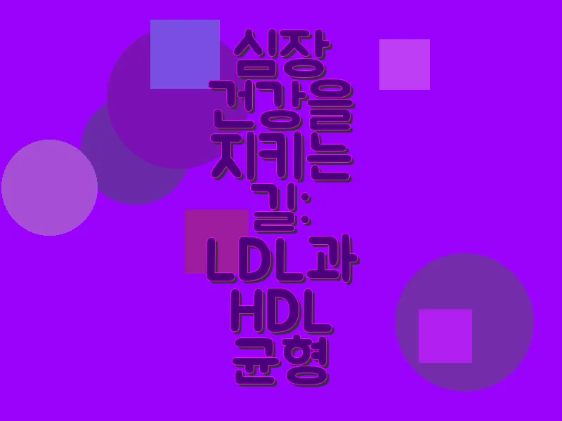 심장 건강을 지키는 길: LDL과 HDL 균형