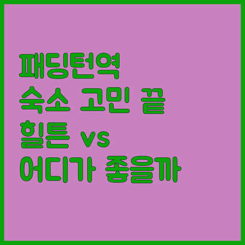 패딩턴역 근처 숙소 고민 끝 힐튼 v