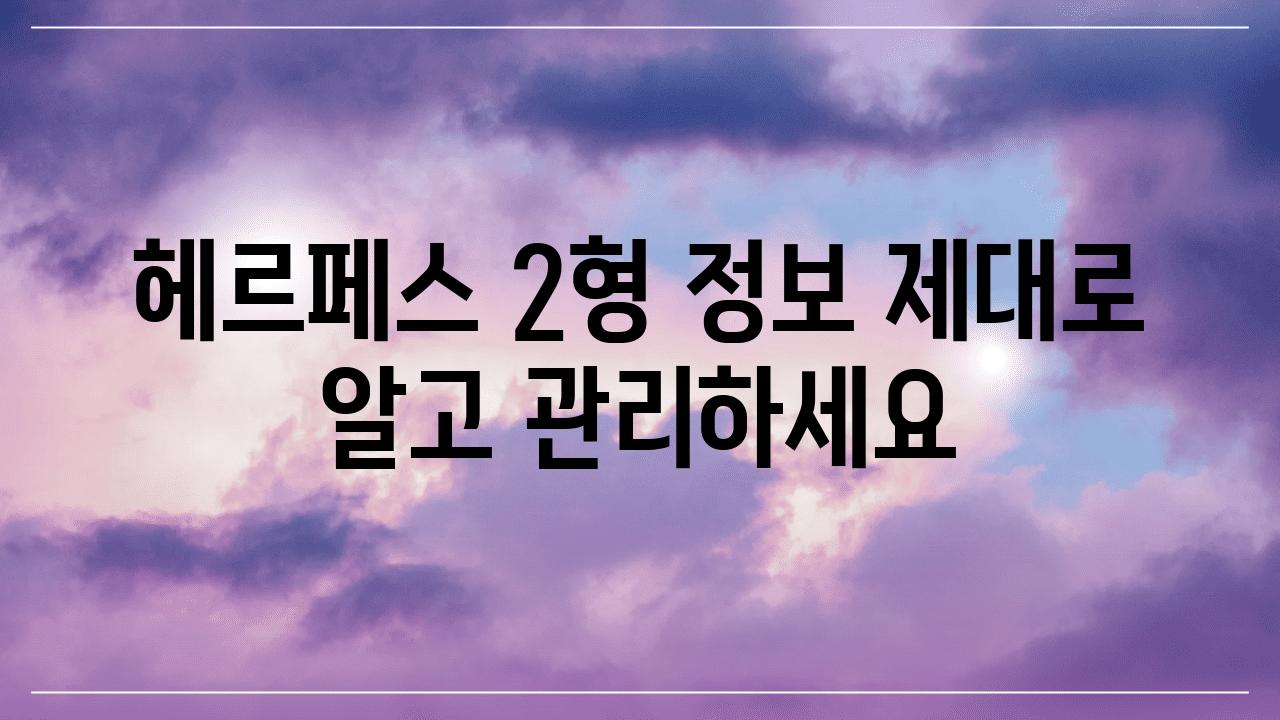 헤르페스 2형 정보 제대로 알고 관리하세요