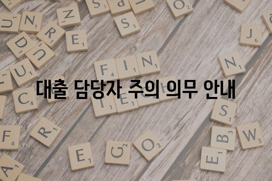 대출 담당자 주의 의무 안내