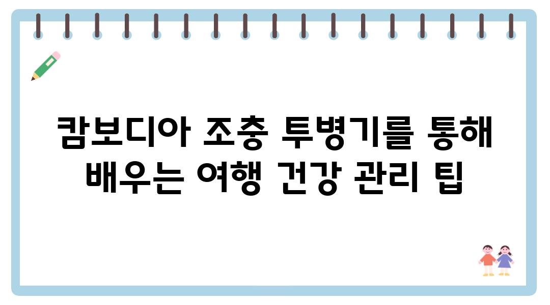 캄보디아 조충 투병기를 통해 배우는 여행 건강 관리 팁