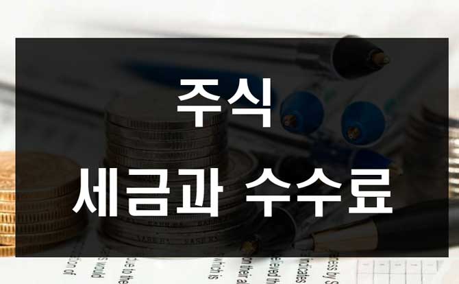  주식세금과 수수료 정리(증권거래세 양도소득세 배당소득세)