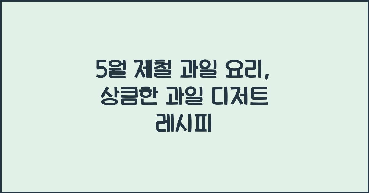 5월 제철 과일 요리