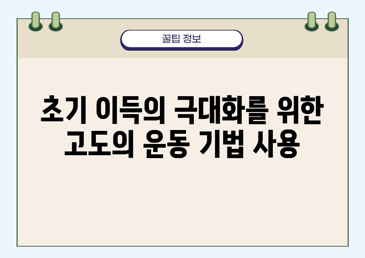 초기 이득의 극대화를 위한 고도의 운동 기법 사용