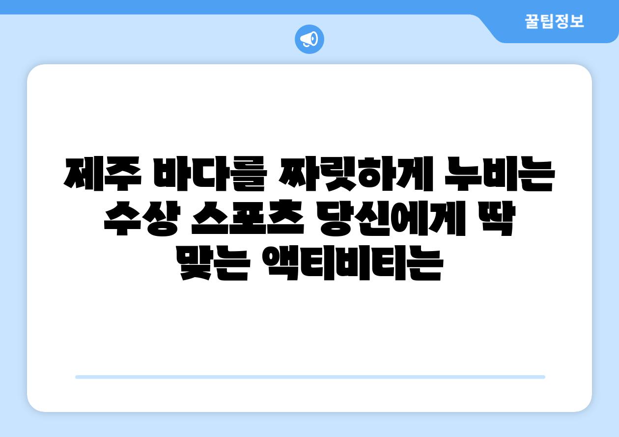 제주 바다를 짜릿하게 누비는 수상 스포츠 당신에게 딱 맞는 액티비티는