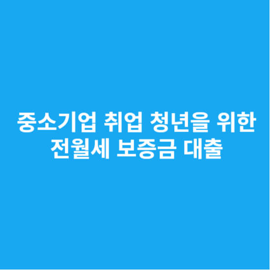 중소기업 취업 청년을 위한 전월세 보증금 대출