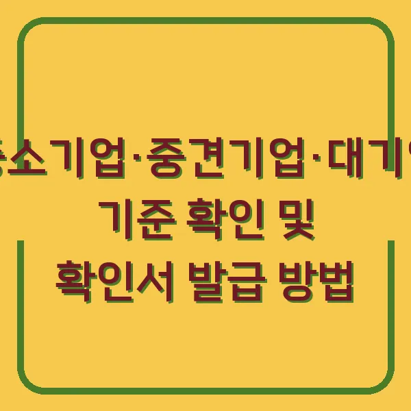 중소기업·중견기업·대기업 기준 확인 및 확인서 발급 방법