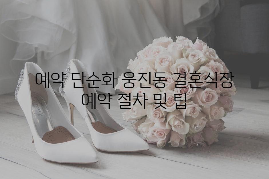 예약 단순화 웅진동 결혼식장 예약 절차 및 팁