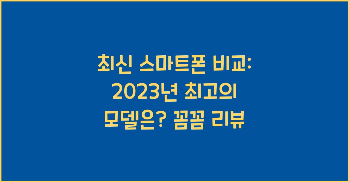 최신 스마트폰 비교: 2023년 최고의 모델은?
