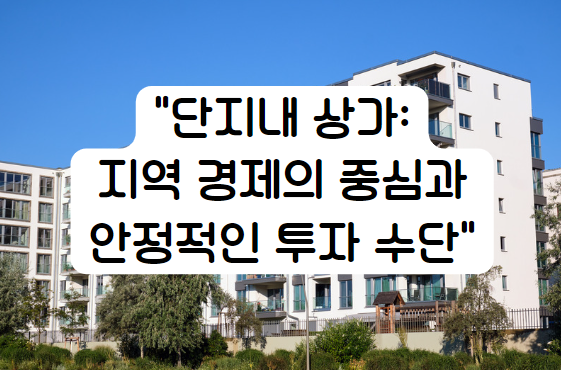 단지내 상가: 지역 경제의 중심과 안정적인 투자 수단