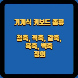  기계식 키보드 종류: 청축, 적축, 갈축, 흑축, 백축 정의