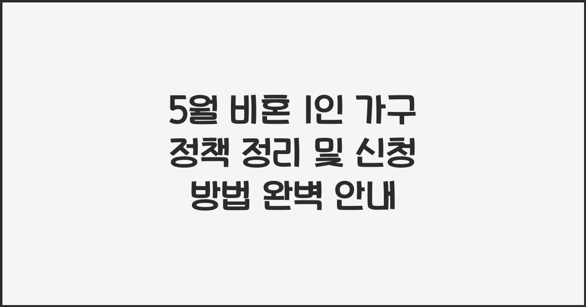 5월 비혼 1인 가구 정책 정리