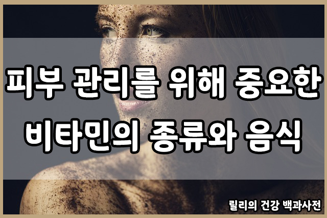  피부 관리 : 비타민 D, 비타민 E, 비타민 C, 비타민 K