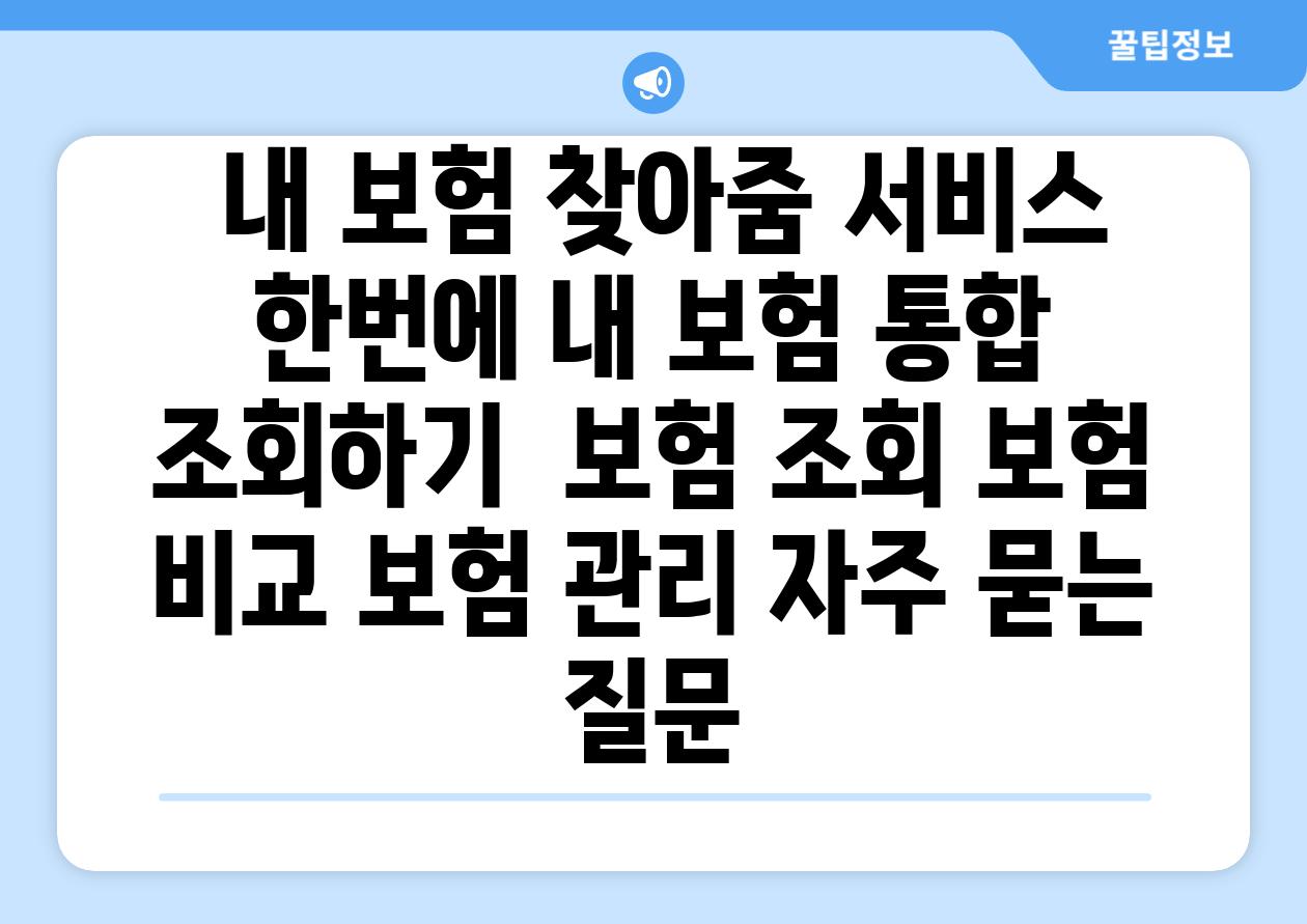  내 보험 찾아줌 서비스 한번에 내 보험 통합 조회하기  보험 조회 보험 비교 보험 관리 자주 묻는 질문