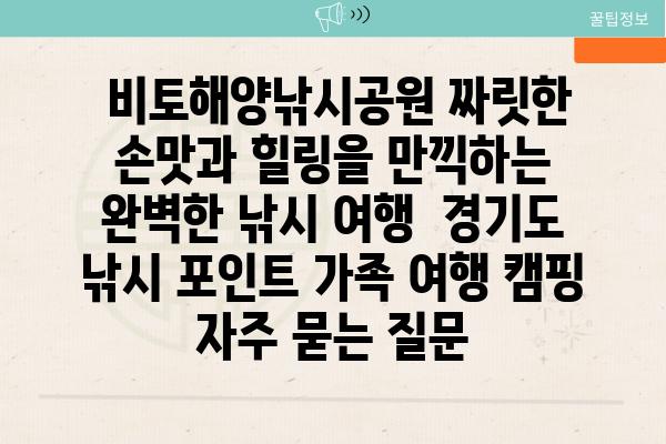  비토해양낚시공원 짜릿한 손맛과 힐링을 만끽하는 완벽한 낚시 여행  경기도 낚시 포인트 가족 여행 캠핑 자주 묻는 질문