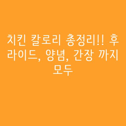치킨 칼로리 총정리!! 후라이드, 양념, 간장 까지 모두