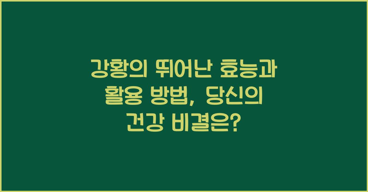 강황의 뛰어난 효능과 활용 방법  