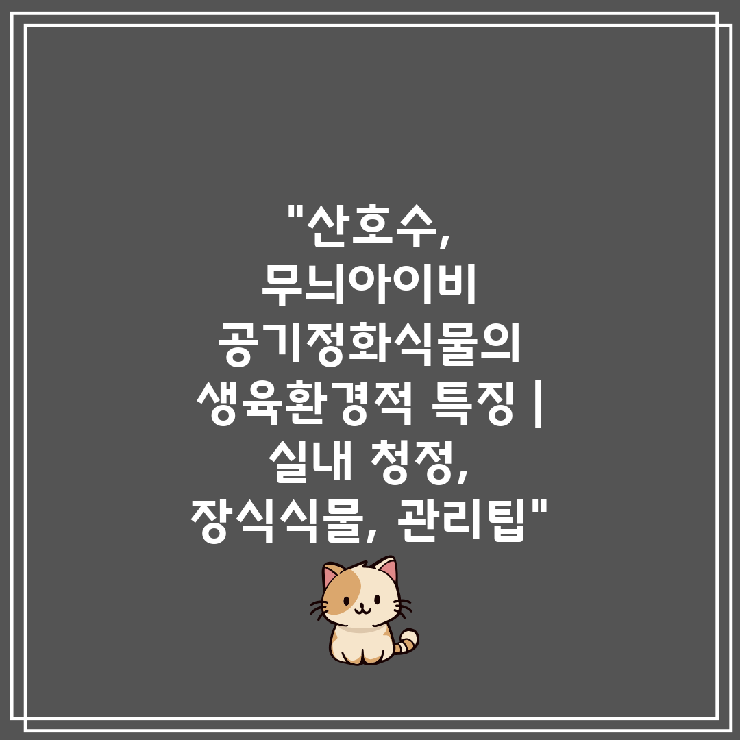 산호수, 무늬아이비 공기정화식물의 생육환경적 특징  실