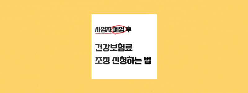  사업자 폐업 후 건강보험료 조정신청방법 (지역가입자  피부양자 신고)