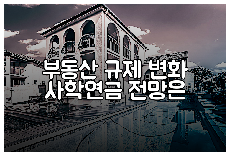 부동산 규제 변화 사학연금 전망은