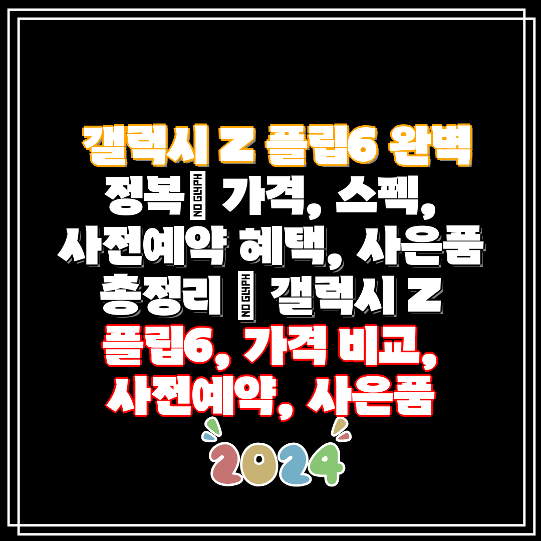  갤럭시 Z 플립6 완벽 정복 가격, 스펙, 사전예약 