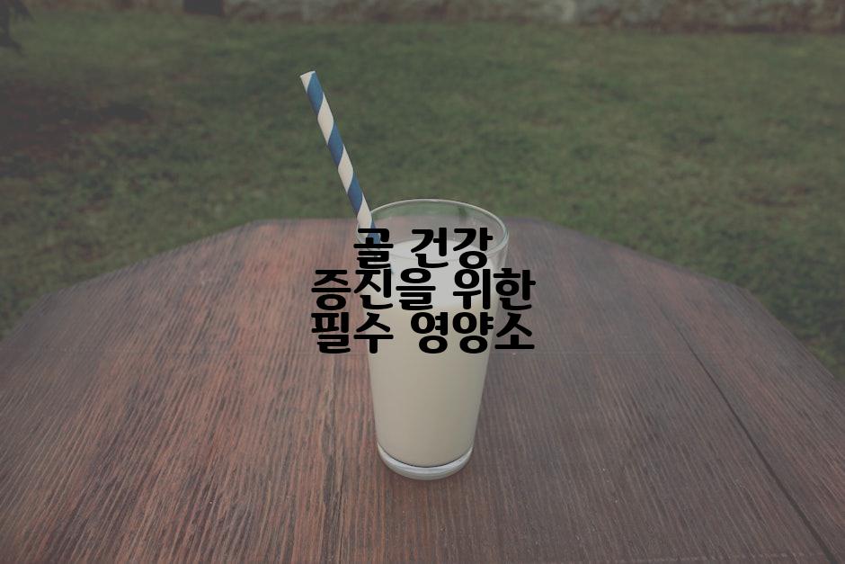 골 건강 증진을 위한 필수 영양소
