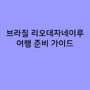 브라질 리오데자네이루 여행 준비 가이드