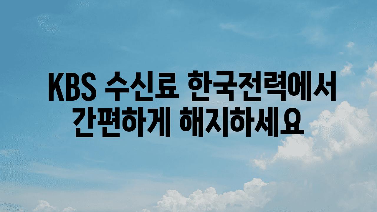  KBS 수신료 한국전력에서 간편하게 해지하세요