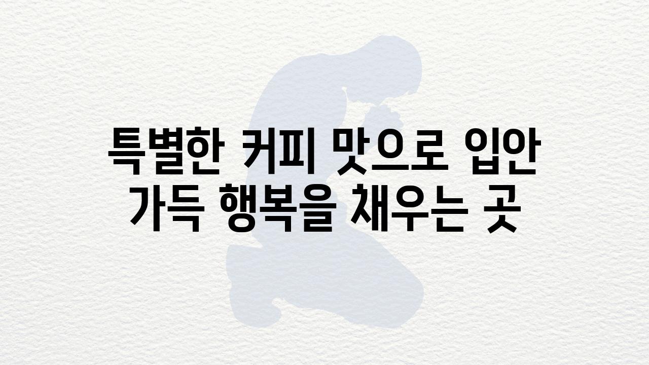 특별한 커피 맛으로 입안 가득 행복을 채우는 곳