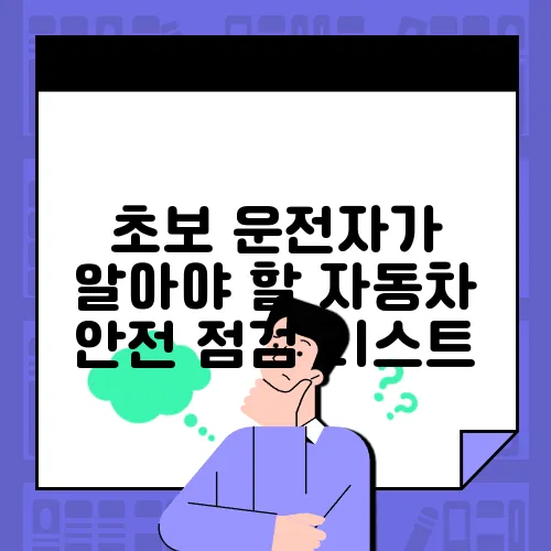 초보 운전자가 알아야 할 자동차 안전 점검 리스트