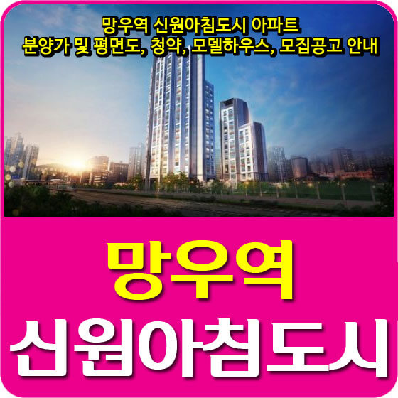  망우역 신원아침도시 아파트 분양가 및 평면도, 청약, 모델하우스, 모집공고 안내
