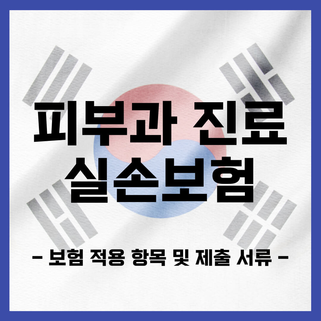 피부과 진료 실손보험 적용 항목 및 제출 서류 정보