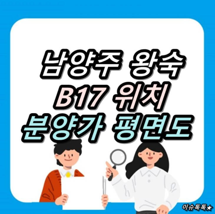  남양주 왕숙신도시 B17 위치 분양가 평면도