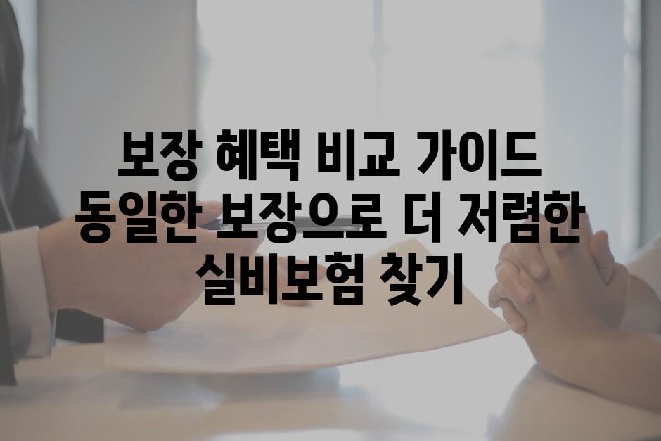 보장 혜택 비교 가이드 동일한 보장으로 더 저렴한 실비보험 찾기