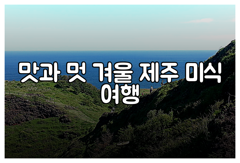 맛과 멋 겨울 제주 미식 여행