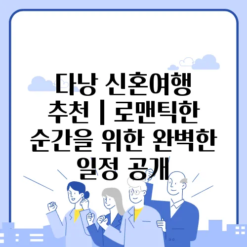 다낭 신혼여행 추천｜로맨틱한 순간을 위한 완벽한 일정 공개