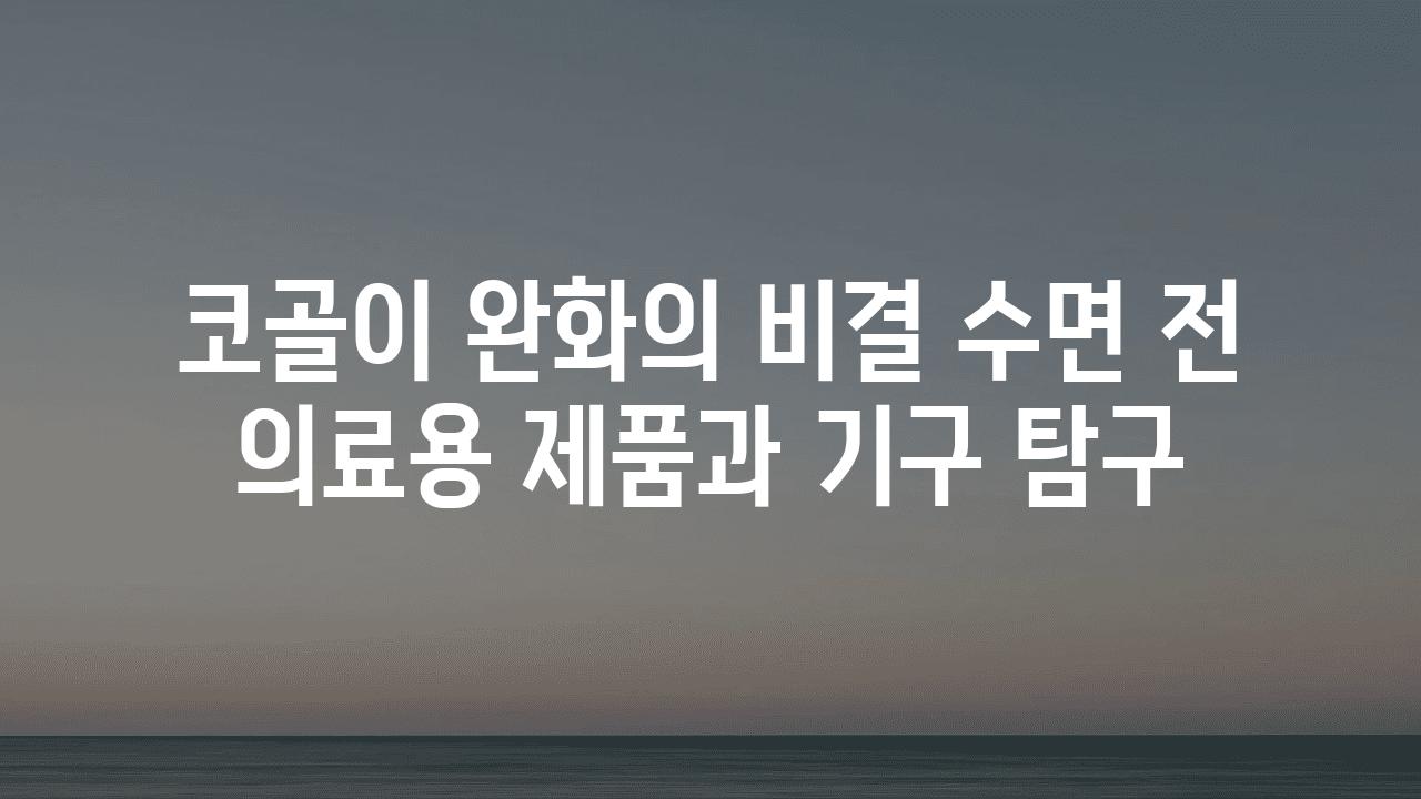 코골이 완화의 비결 수면 전 의료용 제품과 기구 비교