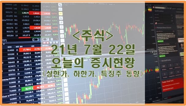  [주식] 21년 7월 22일 오늘의 증시현황 (상한가, 하한가, 특징주)