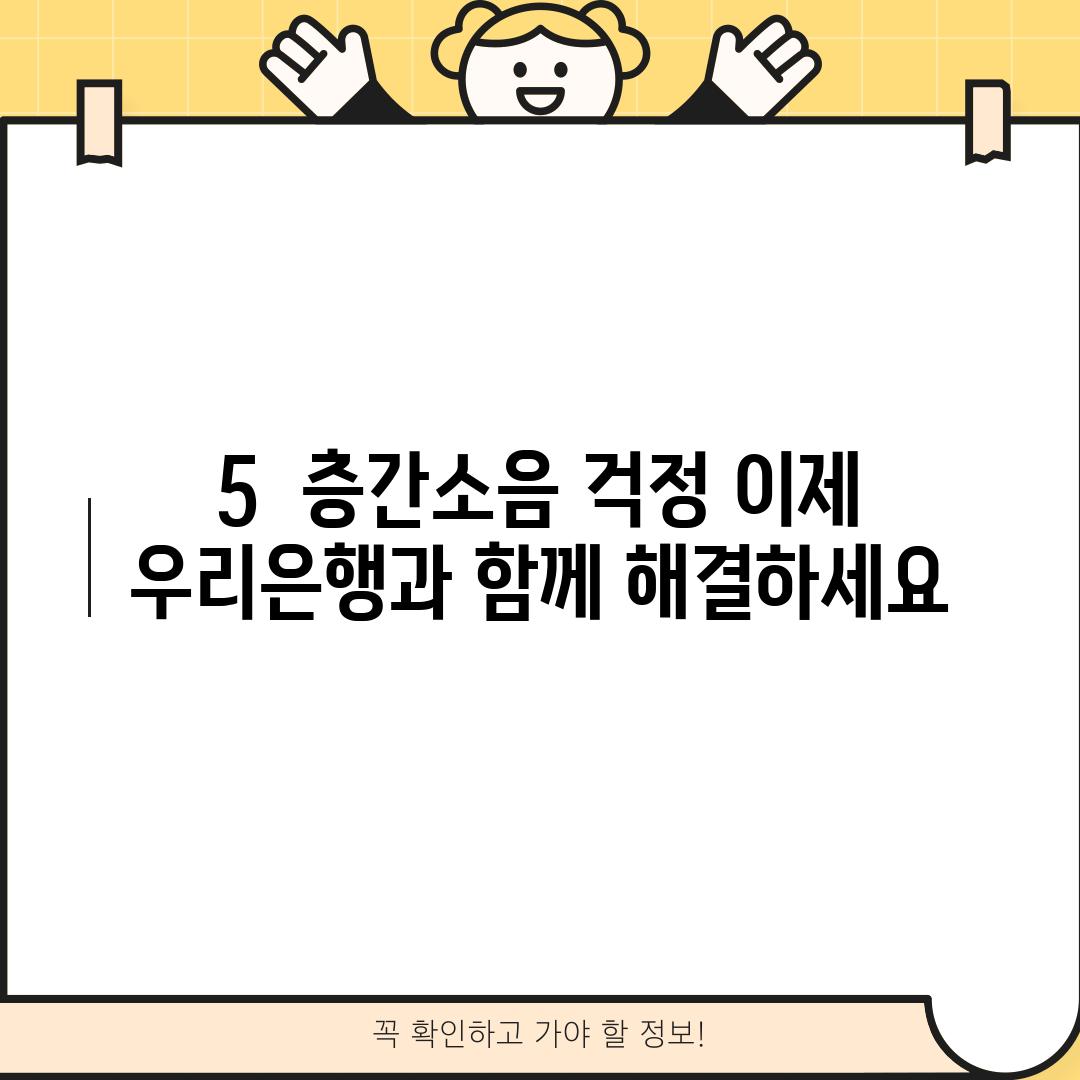 5.  층간소음 걱정, 이제 우리은행과 함께 해결하세요!