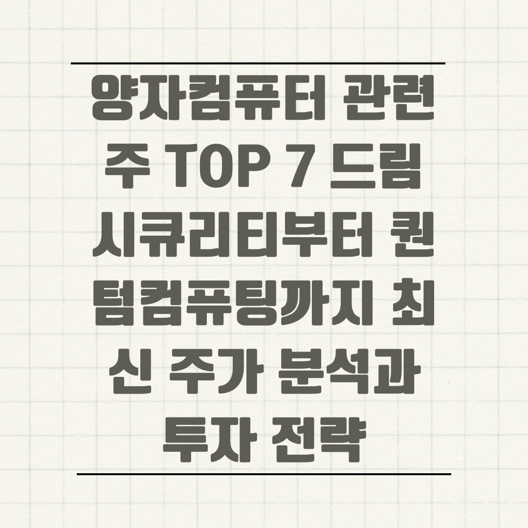 양자컴퓨터 관련주 TOP 7 드림시큐리티부터 퀀텀컴퓨팅까지 최신 주가 분석과 투자 전략