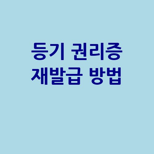 등기 권리증 재발급 방법 완벽 가이드