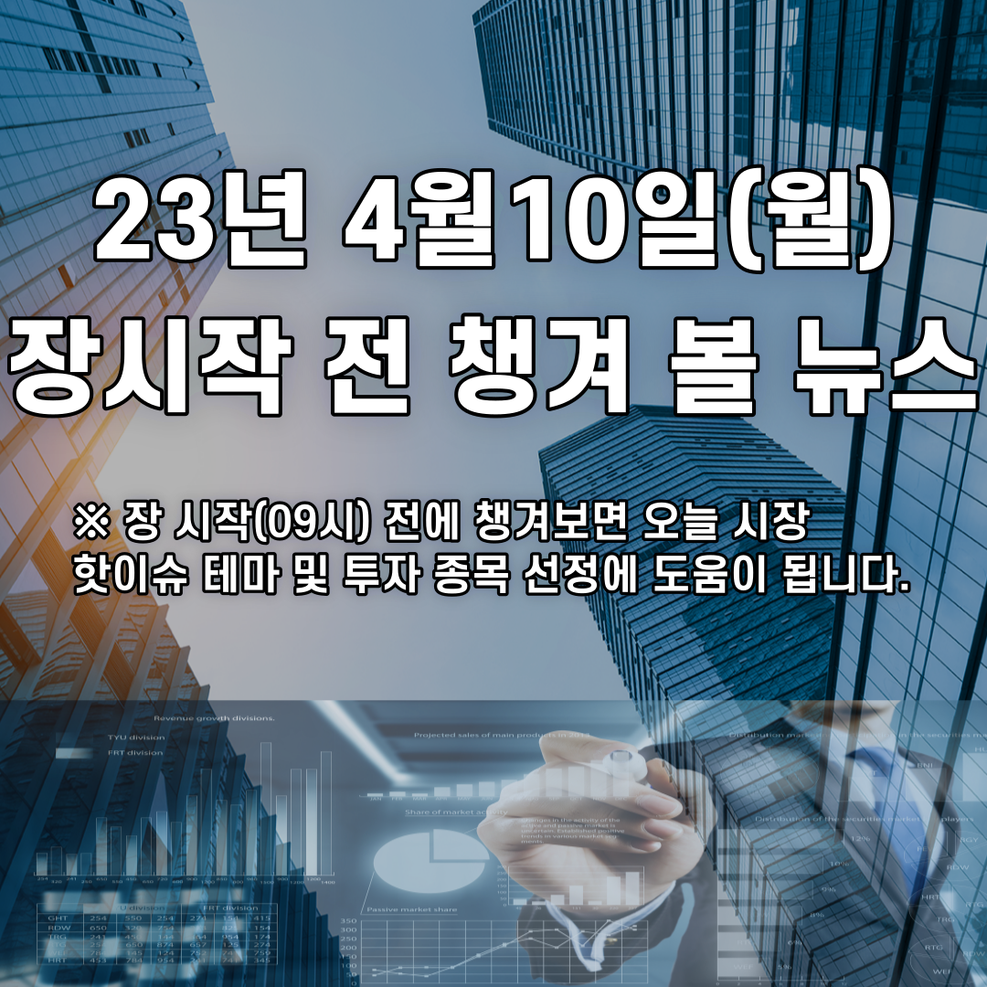  2023년 4월10일 장시작 전 챙겨 볼 뉴스