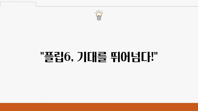 플립6(Flip6) 리뷰: 기능과 성능 분석